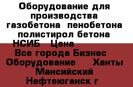 Оборудование для производства газобетона, пенобетона, полистирол бетона. НСИБ › Цена ­ 100 000 - Все города Бизнес » Оборудование   . Ханты-Мансийский,Нефтеюганск г.